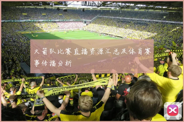 火箭队比赛直播资源汇总及体育赛事传播分析