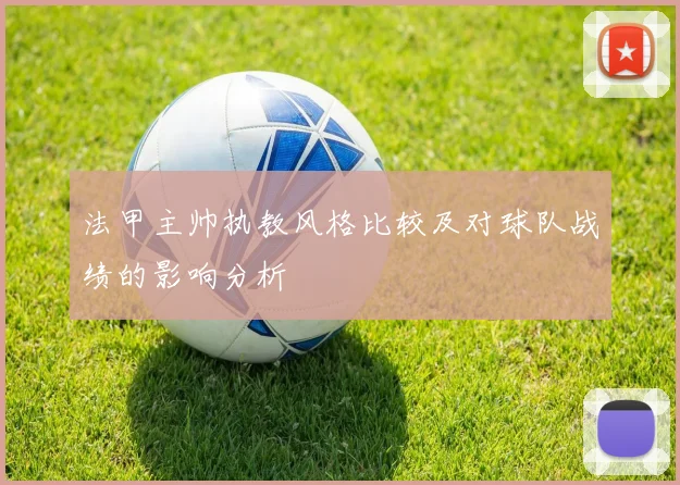 法甲主帅执教风格比较及对球队战绩的影响分析