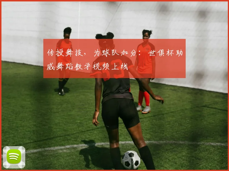 传授舞技，为球队加分：世俱杯助威舞蹈教学视频上线