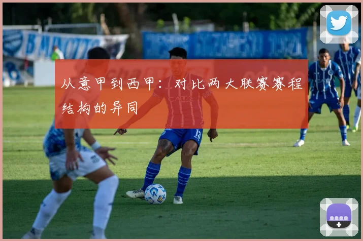 从意甲到西甲：对比两大联赛赛程结构的异同