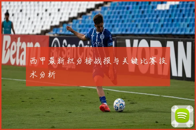 西甲最新积分榜战报与关键比赛技术分析