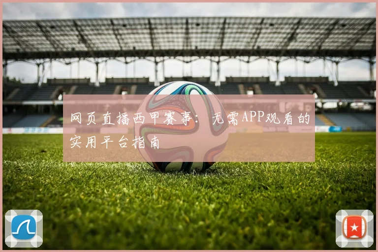 网页直播西甲赛事：无需APP观看的实用平台指南