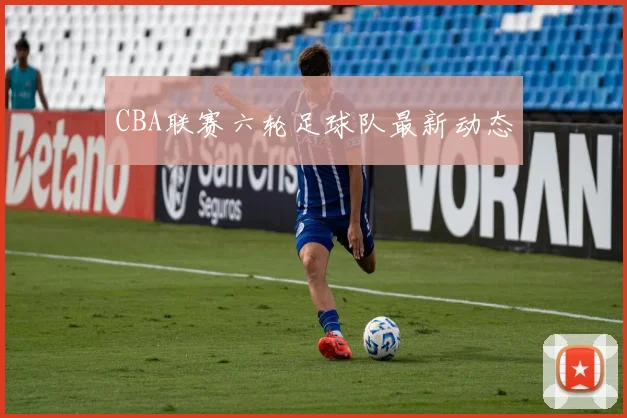CBA联赛六轮足球队最新动态