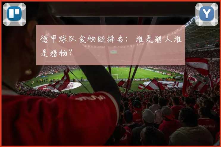 德甲球队食物链排名：谁是猎人谁是猎物？