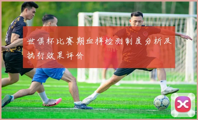 世俱杯比赛期血样检测制度分析及执行效果评价