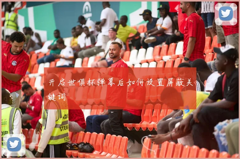 开启世俱杯弹幕后如何设置屏蔽关键词